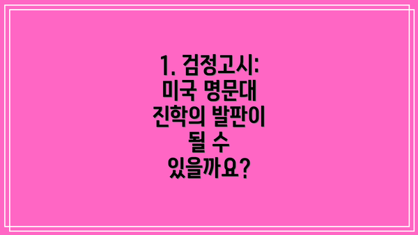 1. 검정고시: 미국 명문대 진학의 발판이 될 수 있을까요?
