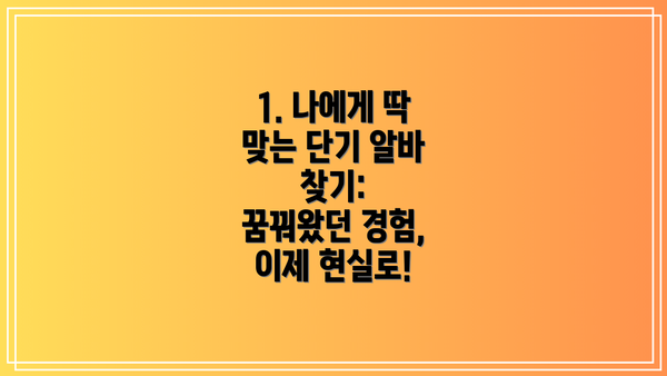1. 나에게 딱 맞는 단기 알바 찾기:  꿈꿔왔던 경험, 이제 현실로!