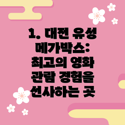 1. 대전 유성 메가박스: 최고의 영화 관람 경험을 선사하는 곳
