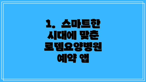 1. 스마트한 시대에 맞춘 로뎀요양병원 예약 앱