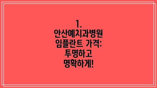 1. 안산예치과병원 임플란트 가격: 투명하고 명확하게!