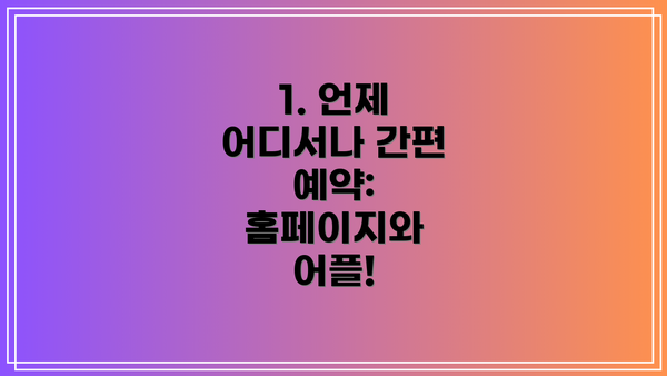 1. 언제 어디서나 간편 예약: 홈페이지와 어플!
