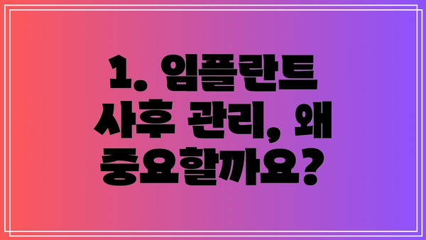 1. 임플란트 사후 관리, 왜 중요할까요?