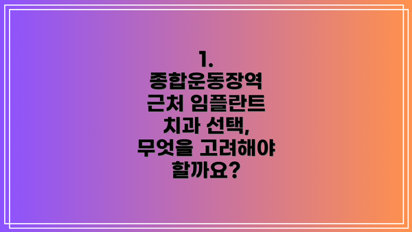 1. 종합운동장역 근처 임플란트 치과 선택, 무엇을 고려해야 할까요?