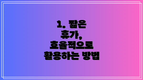 1. 짧은 휴가, 효율적으로 활용하는 방법