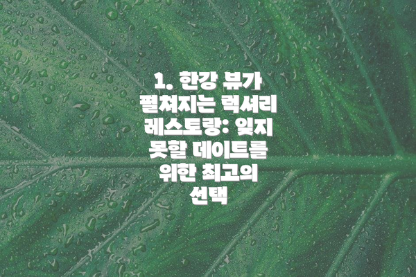 1. 한강 뷰가 펼쳐지는 럭셔리 레스토랑: 잊지 못할 데이트를 위한 최고의 선택