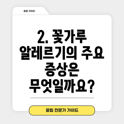 2. 꽃가루 알레르기의 주요 증상은 무엇일까요?