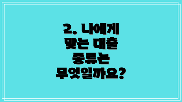 2. 나에게 맞는 대출 종류는 무엇일까요?