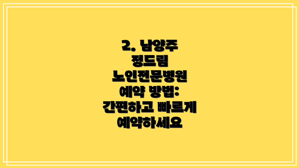 2. 남양주 정드림 노인전문병원 예약 방법: 간편하고 빠르게 예약하세요