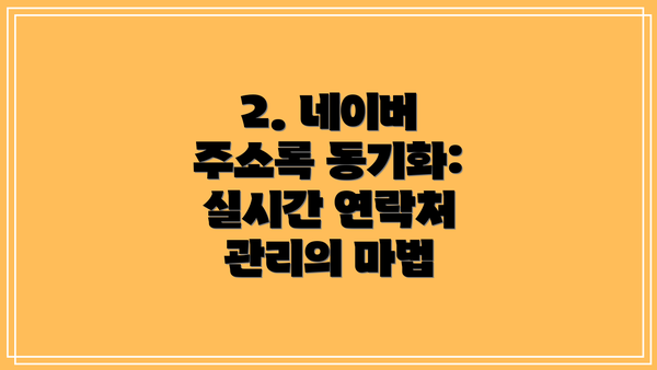 2. 네이버 주소록 동기화: 실시간 연락처 관리의 마법
