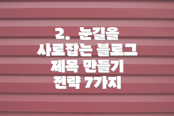 2.  눈길을 사로잡는 블로그 제목 만들기 전략 7가지