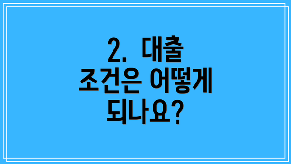 2.  대출 조건은 어떻게 되나요?