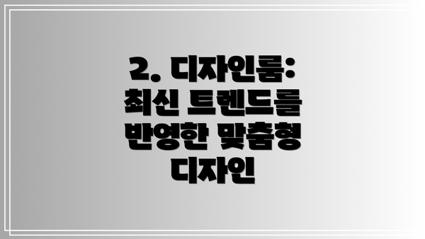 2. 디자인룸: 최신 트렌드를 반영한 맞춤형 디자인