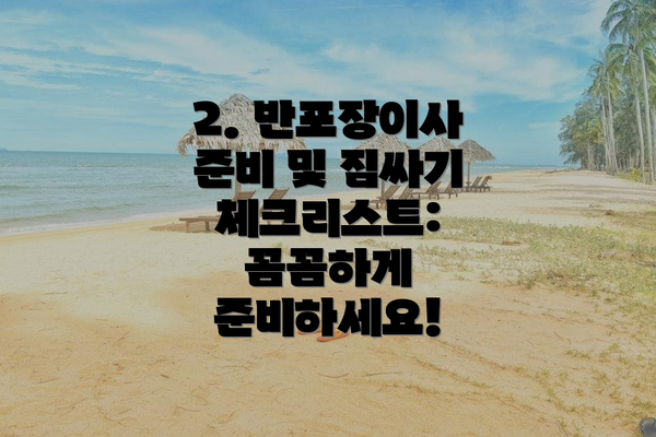 2. 반포장이사 준비 및 짐싸기 체크리스트: 꼼꼼하게 준비하세요!