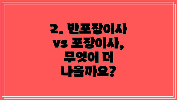2. 반포장이사 vs 포장이사, 무엇이 더 나을까요?