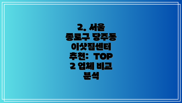 2. 서울 종로구 당주동 이삿짐센터 추천:  TOP 2 업체 비교 분석