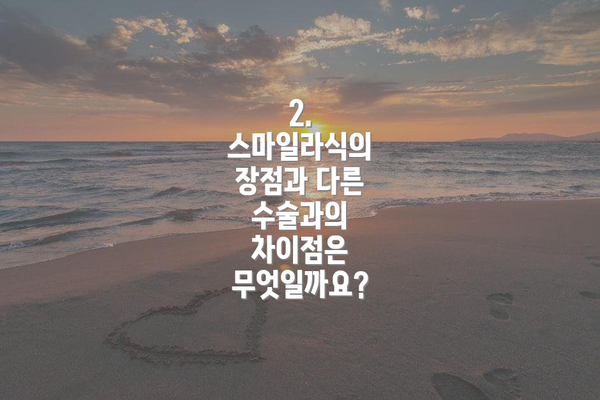 2. 스마일라식의 장점과 다른 수술과의 차이점은 무엇일까요?