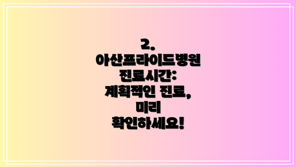 2. 아산프라이드병원 진료시간: 계획적인 진료, 미리 확인하세요!