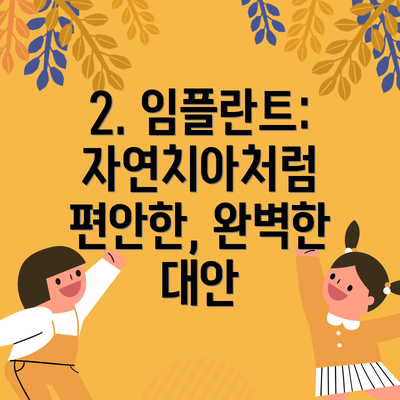2. 임플란트: 자연치아처럼 편안한, 완벽한 대안