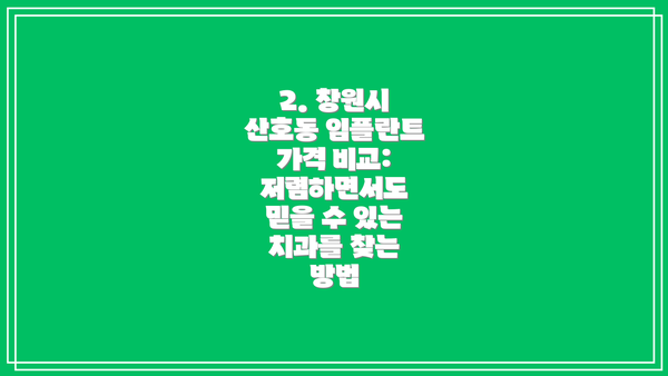 2. 창원시 산호동 임플란트 가격 비교: 저렴하면서도 믿을 수 있는 치과를 찾는 방법
