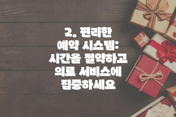 2. 편리한 예약 시스템: 시간을 절약하고 의료 서비스에 집중하세요