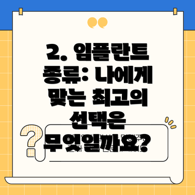 2. 임플란트 종류: 나에게 맞는 최고의 선택은 무엇일까요?