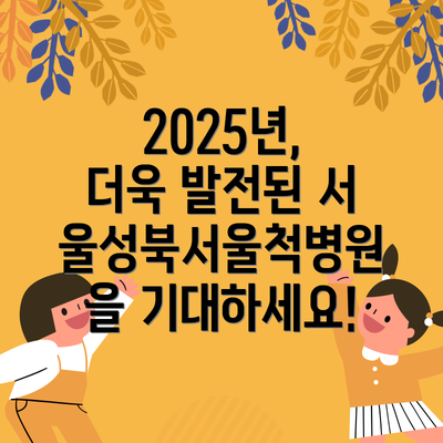 2025년, 더욱 발전된 서울성북서울척병원을 기대하세요!
