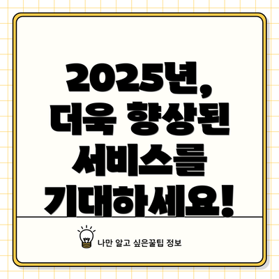 2025년, 더욱 향상된 서비스를 기대하세요!