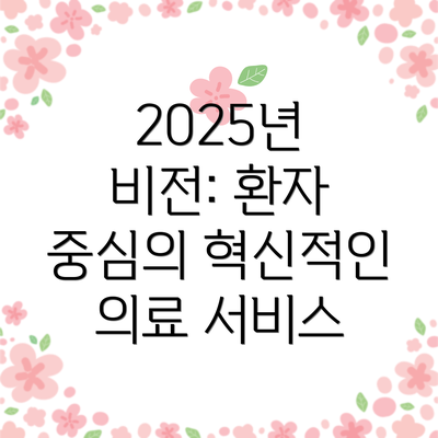 2025년 비전: 환자 중심의 혁신적인 의료 서비스