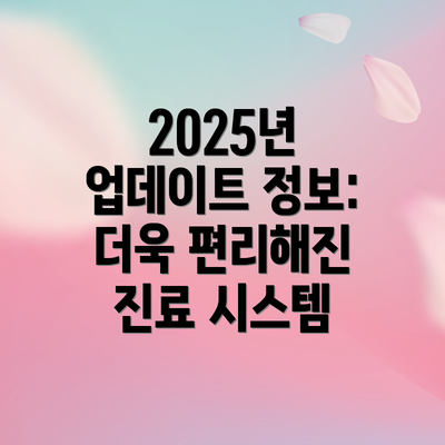 2025년 업데이트 정보: 더욱 편리해진 진료 시스템