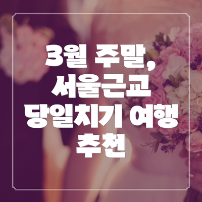 3월 주말, 서울근교 당일치기 여행 추천