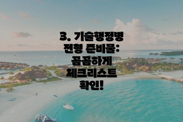 3. 기술행정병 전형 준비물: 꼼꼼하게 체크리스트 확인!