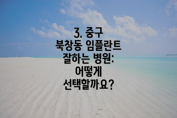 3. 중구 북창동 임플란트 잘하는 병원: 어떻게 선택할까요?