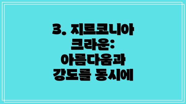 3. 지르코니아 크라운: 아름다움과 강도를 동시에