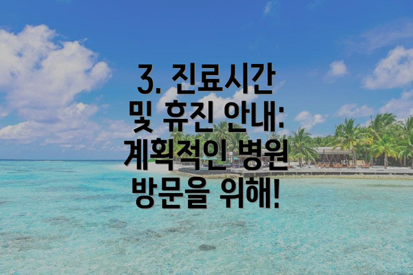 3. 진료시간 및 휴진 안내: 계획적인 병원 방문을 위해!