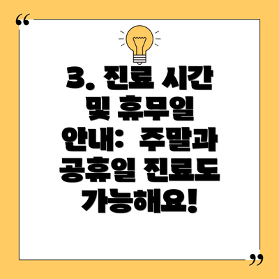 3. 진료 시간 및 휴무일 안내: 주말과 공휴일 진료도 가능해요!