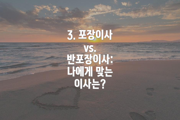 3. 포장이사 vs. 반포장이사: 나에게 맞는 이사는?