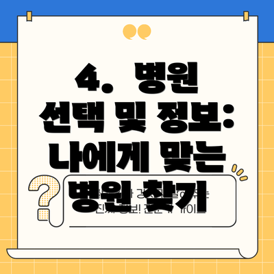 4.  병원 선택 및 정보: 나에게 맞는 병원 찾기