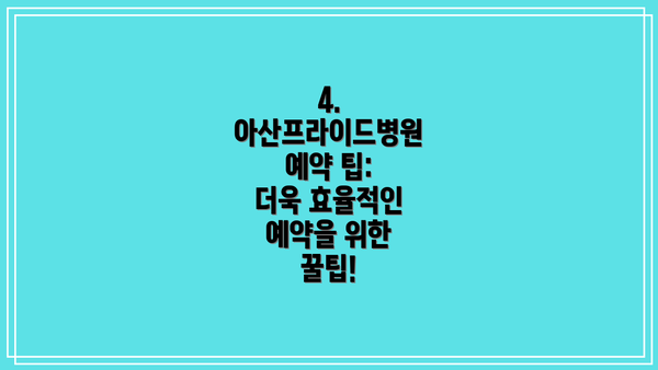 4. 아산프라이드병원 예약 팁:  더욱 효율적인 예약을 위한 꿀팁!