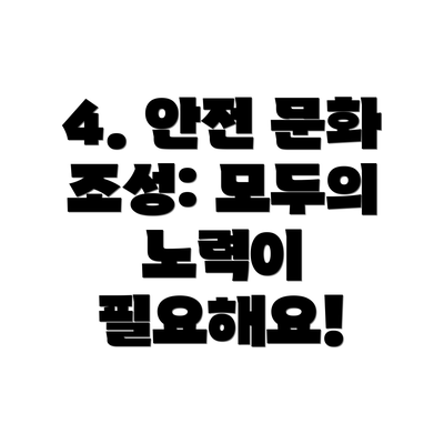 4. 안전 문화 조성: 모두의 노력이 필요해요!