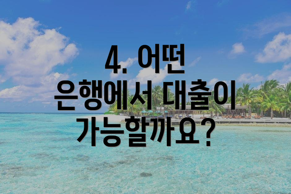 4. 어떤 은행에서 대출이 가능할까요?