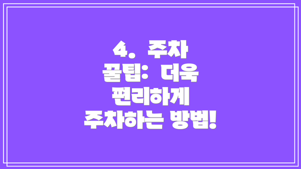 4.  주차 꿀팁:  더욱 편리하게 주차하는 방법!
