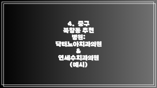 4.  중구 북창동 추천 병원: 닥터노아치과의원 & 연세수치과의원 (예시)
