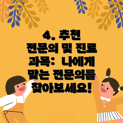 4. 추천 전문의 및 진료 과목: 나에게 맞는 전문의를 찾아보세요!
