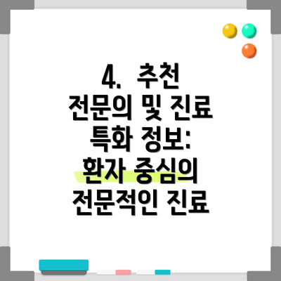 4.  추천 전문의 및 진료 특화 정보: 환자 중심의 전문적인 진료