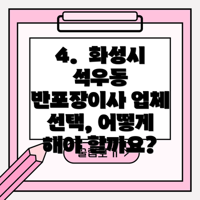 4.  화성시 석우동 반포장이사 업체 선택, 어떻게 해야 할까요?