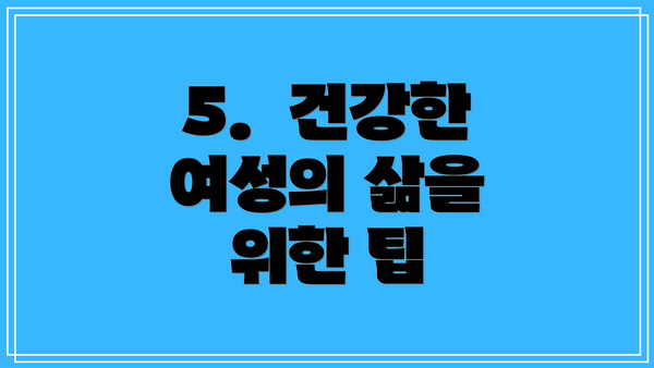 5.  건강한 여성의 삶을 위한 팁