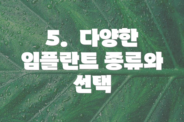 5.  다양한 임플란트 종류와 선택