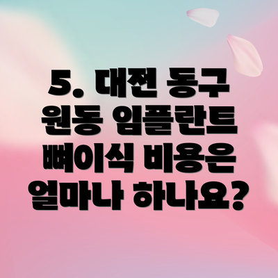5. 대전 동구 원동 임플란트 뼈이식 비용은 얼마나 하나요?