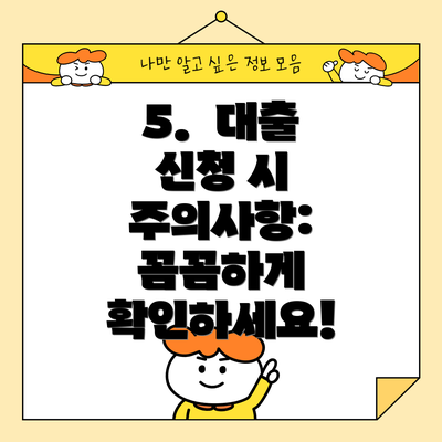 5. 대출 신청 시 주의사항: 꼼꼼하게 확인하세요!